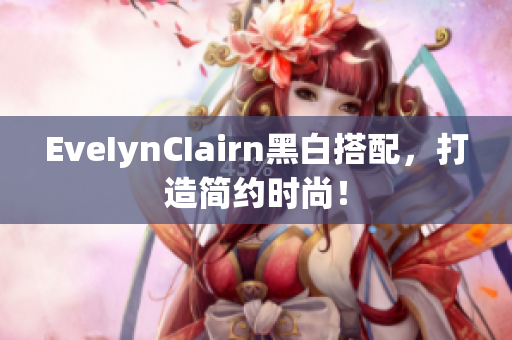 EveIynCIairn黑白搭配，打造简约时尚！