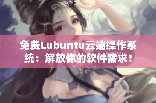 免费Lubuntu云端操作系统：解放你的软件需求！