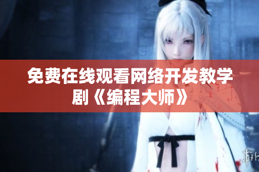 免费在线观看网络开发教学剧《编程大师》