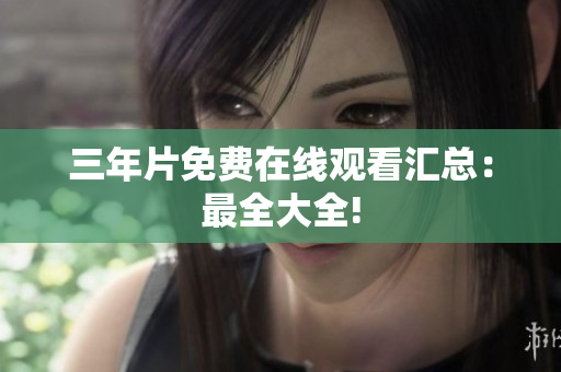 三年片免费在线观看汇总：最全大全!