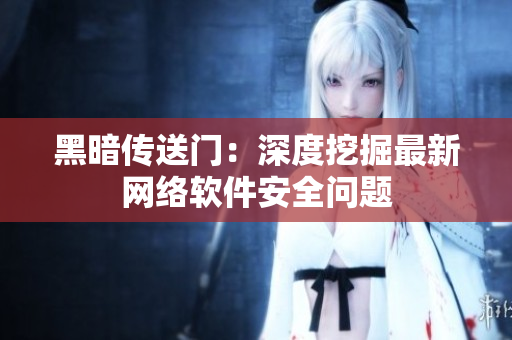 黑暗传送门：深度挖掘最新网络软件安全问题