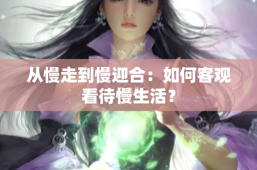 从慢走到慢迎合：如何客观看待慢生活？