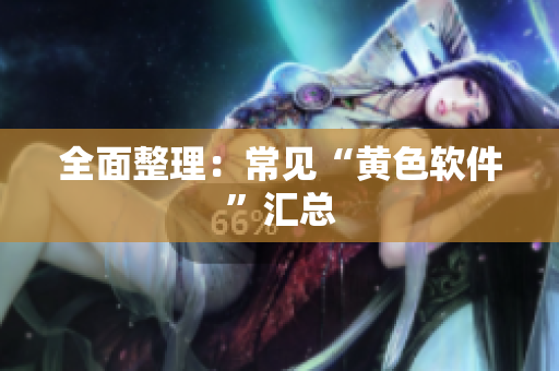 全面整理：常见“黄色软件”汇总