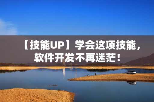 【技能UP】学会这项技能，软件开发不再迷茫！