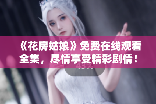 《花房姑娘》免费在线观看全集，尽情享受精彩剧情！
