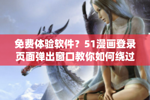 免费体验软件？51漫画登录页面弹出窗口教你如何绕过限制