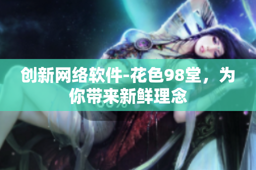 创新网络软件-花色98堂，为你带来新鲜理念