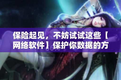 保险起见，不妨试试这些【网络软件】保护你数据的方法！