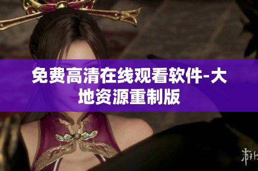 免费高清在线观看软件-大地资源重制版