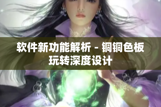 软件新功能解析 - 铜铜色板玩转深度设计