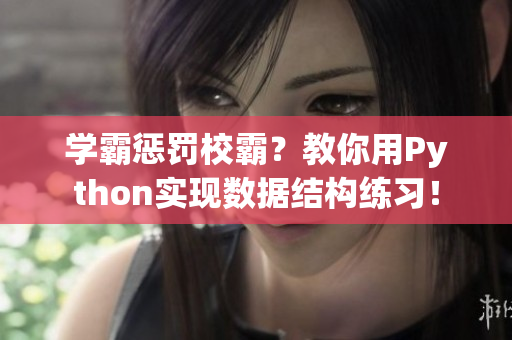 学霸惩罚校霸？教你用Python实现数据结构练习！