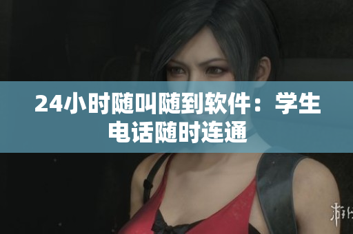 24小时随叫随到软件：学生电话随时连通