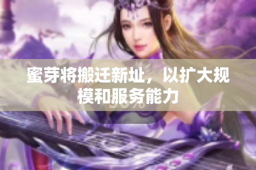 蜜芽将搬迁新址，以扩大规模和服务能力