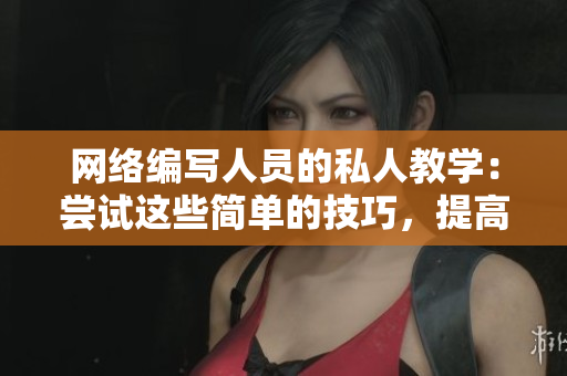 网络编写人员的私人教学：尝试这些简单的技巧，提高你的写作能力