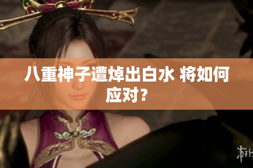 八重神子遭焯出白水 将如何应对？