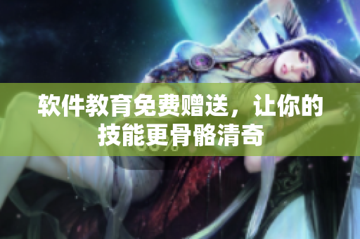 软件教育免费赠送，让你的技能更骨骼清奇