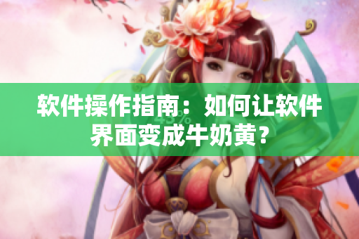 软件操作指南：如何让软件界面变成牛奶黄？