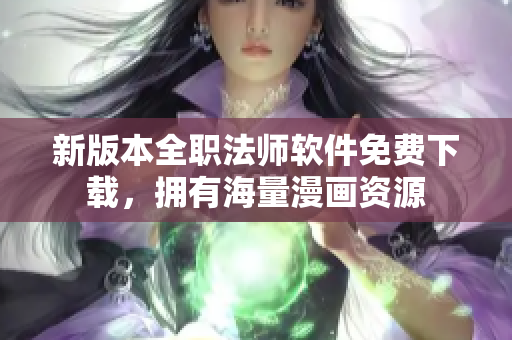 新版本全职法师软件免费下载，拥有海量漫画资源