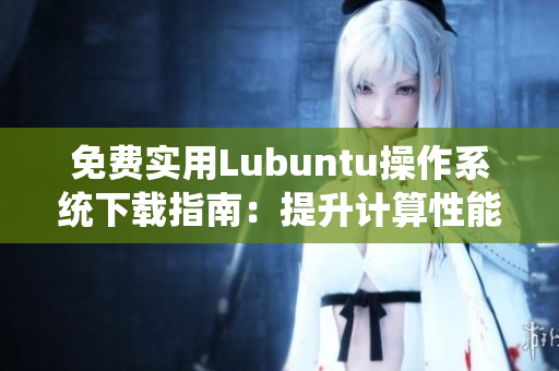 免费实用Lubuntu操作系统下载指南：提升计算性能！