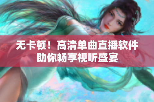 无卡顿！高清单曲直播软件助你畅享视听盛宴