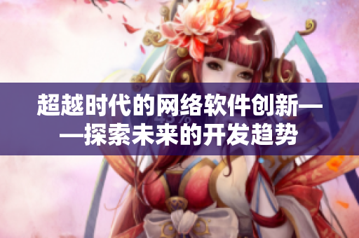 超越时代的网络软件创新——探索未来的开发趋势