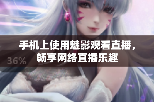 手机上使用魅影观看直播，畅享网络直播乐趣