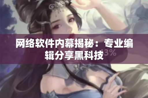 网络软件内幕揭秘：专业编辑分享黑科技