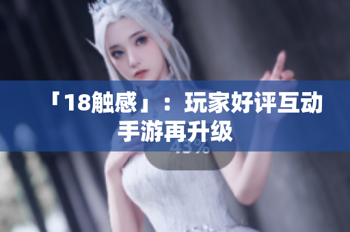 「18触感」：玩家好评互动手游再升级