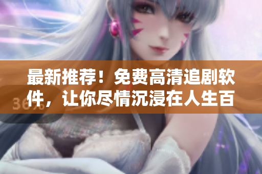 最新推荐！免费高清追剧软件，让你尽情沉浸在人生百味中