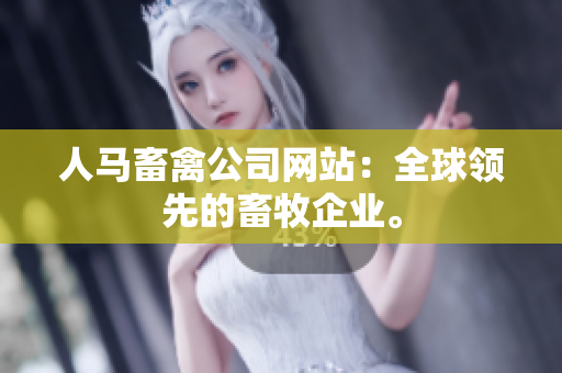 人马畜禽公司网站：全球领先的畜牧企业。