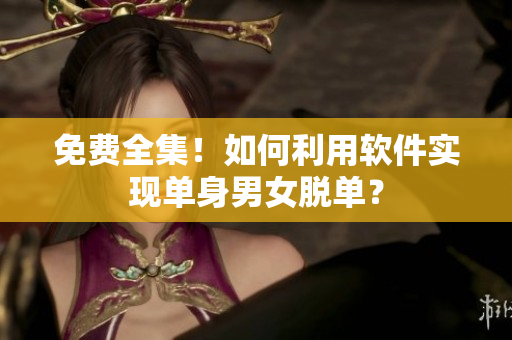 免费全集！如何利用软件实现单身男女脱单？