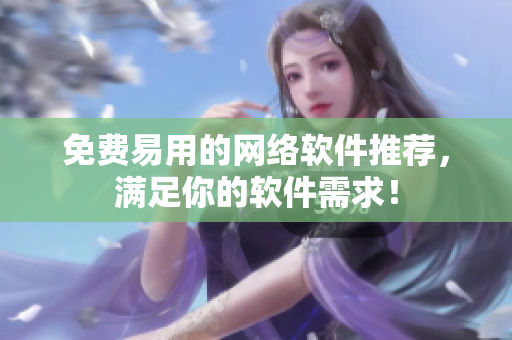 免费易用的网络软件推荐，满足你的软件需求！