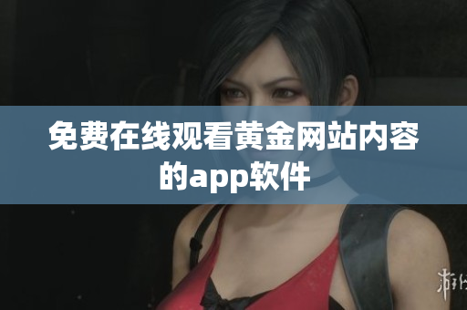 免费在线观看黄金网站内容的app软件