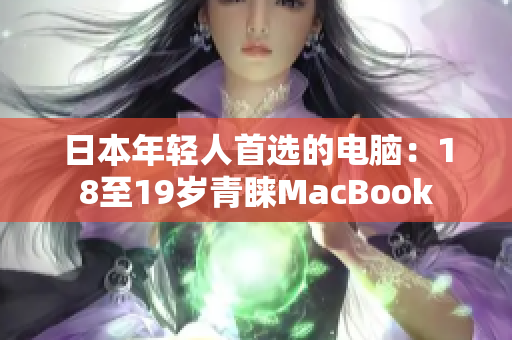 日本年轻人首选的电脑：18至19岁青睐MacBook
