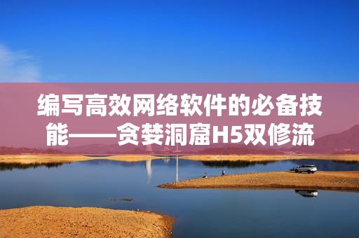 编写高效网络软件的必备技能——贪婪洞窟H5双修流攻略