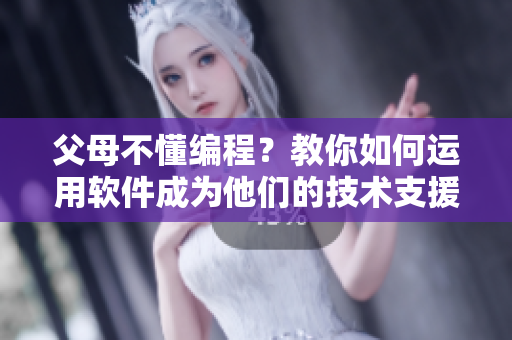 父母不懂编程？教你如何运用软件成为他们的技术支援