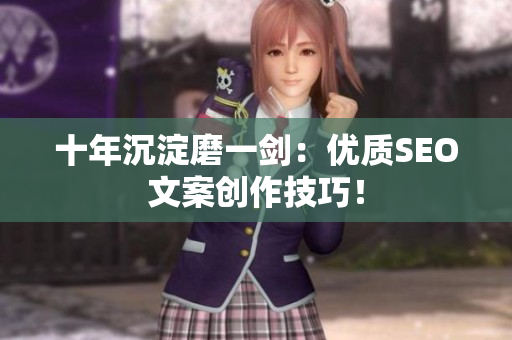 十年沉淀磨一剑：优质SEO文案创作技巧！