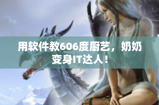用软件教606度厨艺，奶奶变身IT达人！