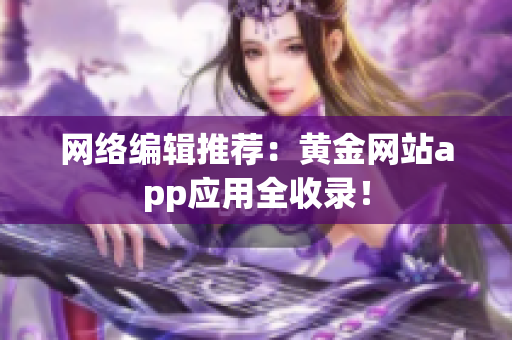 网络编辑推荐：黄金网站app应用全收录！