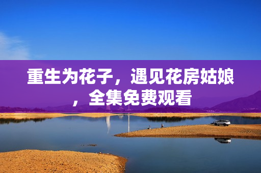 重生为花子，遇见花房姑娘，全集免费观看