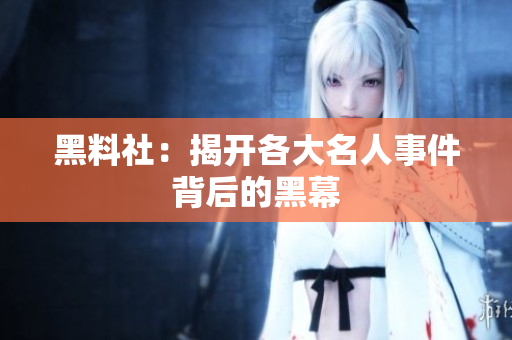 黑料社：揭开各大名人事件背后的黑幕