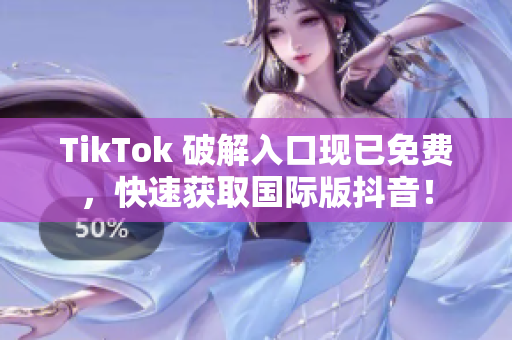 TikTok 破解入口现已免费，快速获取国际版抖音！