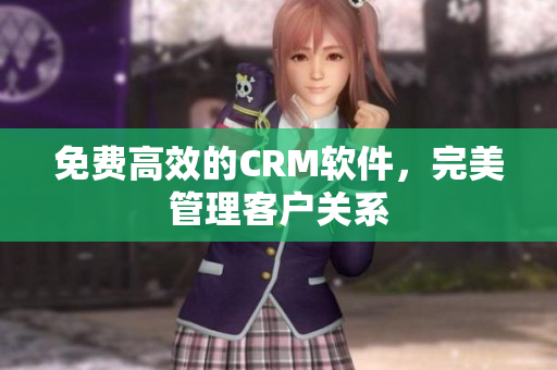 免费高效的CRM软件，完美管理客户关系