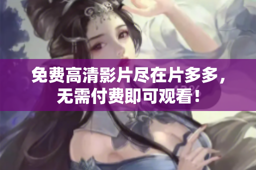 免费高清影片尽在片多多，无需付费即可观看！