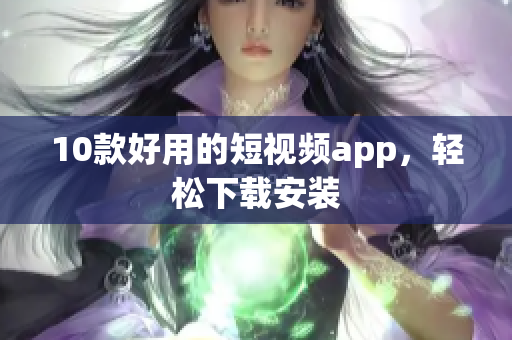 10款好用的短视频app，轻松下载安装