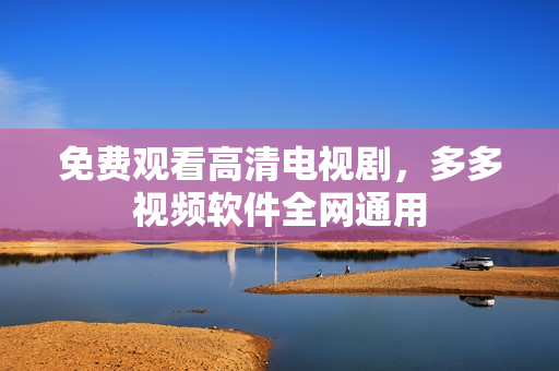 免费观看高清电视剧，多多视频软件全网通用