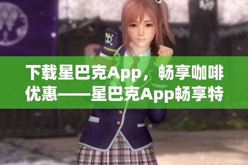下载星巴克App，畅享咖啡优惠——星巴克App畅享特惠
