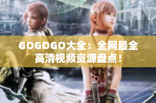GOGOGO大全：全网最全高清视频资源盘点！