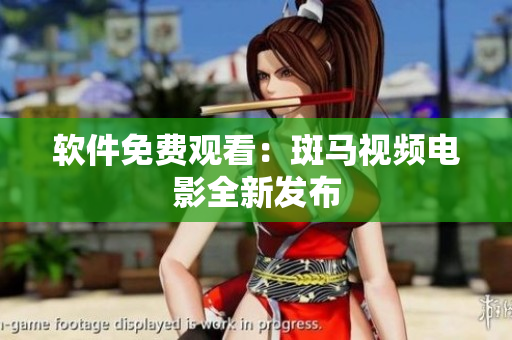 软件免费观看：斑马视频电影全新发布