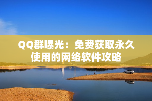 QQ群曝光：免费获取永久使用的网络软件攻略